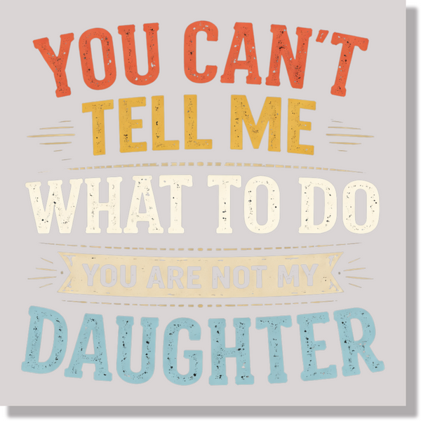 you cant tell me what to do you are not my daughter fathers day  DTF Transfer