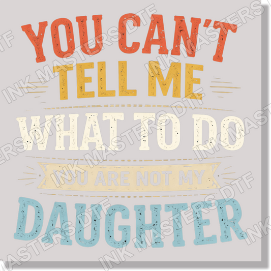you cant tell me what to do you are not my daughter fathers day  DTF Transfer