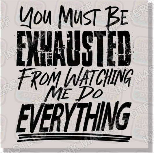 You Must Be Exhausted From Watching Me Do Everything DTF Transfer - Ink Masters DTF