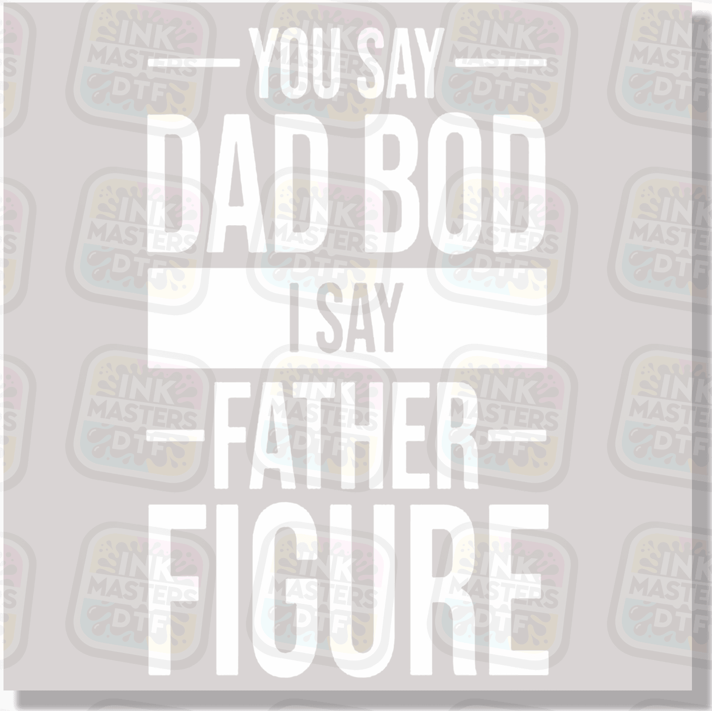 You Say Dad Bod I Say Father Figure DTF Transfer - Ink Masters DTF