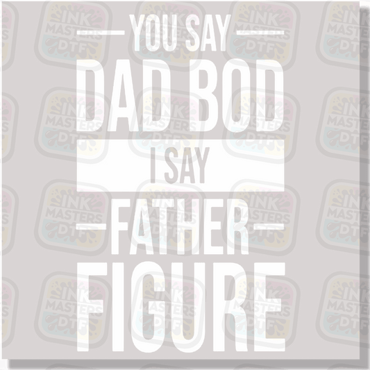 You Say Dad Bod I Say Father Figure DTF Transfer - Ink Masters DTF