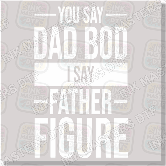 You Say Dad Bod I Say Father Figure DTF Transfer - Ink Masters DTF